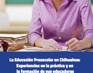 La educación preescolar en Chihuahua: Experiencias en la práctica y en la formación de sus educadoras
